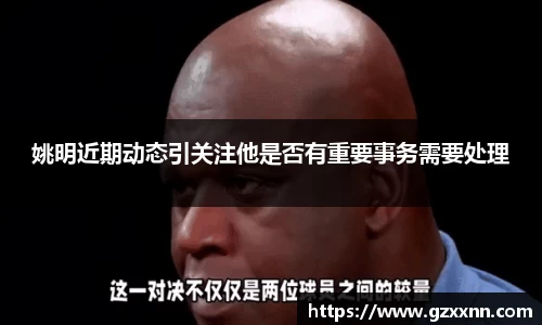姚明近期动态引关注他是否有重要事务需要处理